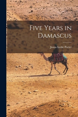 Five Years in Damascus by Porter, Josias Leslie