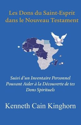 Les Dons Du Saint-Esprit Dans Le Nouveau Testament: Suivi D'Un Inventaire Personnel Pouvant Aider a la Decouverte de Tes Dons Spirituels by Kinghorn, Kenneth Cain