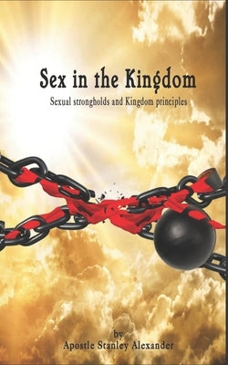 Sex in the Kingdom: Sexual Strongholds and Kingdom Principles by Alexander, Stanley J.
