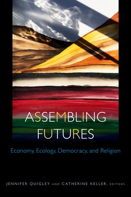 Assembling Futures: Economy, Ecology, Democracy, and Religion by Quigley, Jennifer