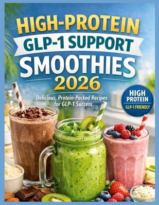 High-Protein GLP-1 Support Smoothies 2026: Quick & Easy High-Protein Smoothie Recipes for GLP-1 Weight Loss, Appetite Control, and Blo by M, Tim