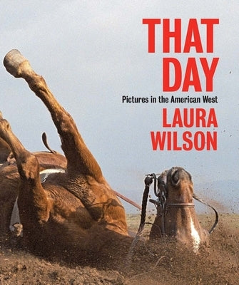 That Day: Pictures in the American West by Wilson, Laura
