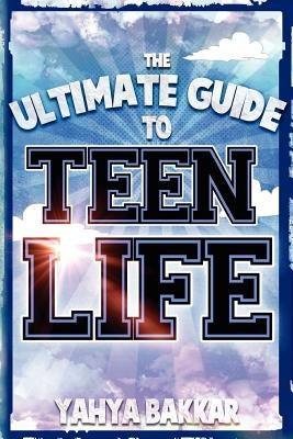 The Ultimate Guide to Teen Life by Bakkar, Yahya