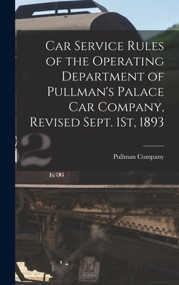 Car Service Rules of the Operating Department of Pullman's Palace Car Company, Revised Sept. 1St, 1893 by Pullman Company
