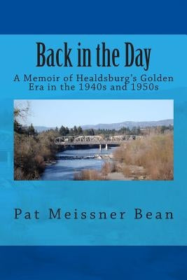 Back in the Day: : A Memoir of Healdsburg's Golden Era in the 1940s and 1950s by Bean, Pat Meissner