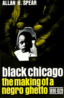 Black Chicago: The Making of a Negro Ghetto, 1890-1920 by Spear, Allan H.