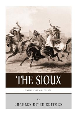 Native American Tribes: The History and Culture of the Sioux by Charles River Editors