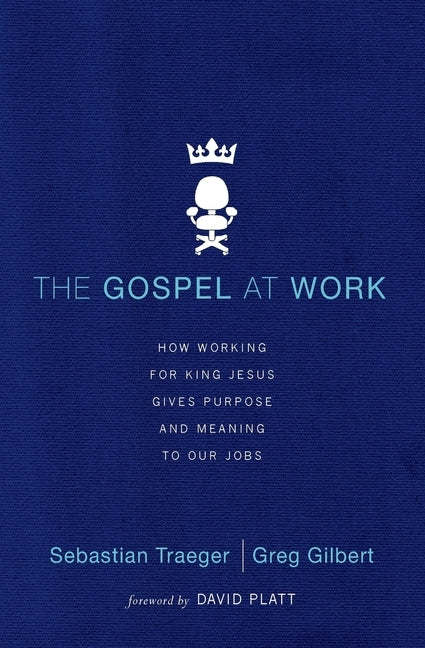 The Gospel at Work - T4G Conference: How Working for King Jesus Gives Purpose and Meaning to Our Jobs by Traeger, Sebastian