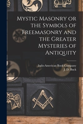 Mystic Masonry or the Symbols of Freemasonry and the Greater Mysteries of Antiquity by Buck, J. D.