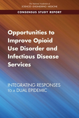 Opportunities to Improve Opioid Use Disorder and Infectious Disease Services: Integrating Responses to a Dual Epidemic by National Academies of Sciences Engineeri