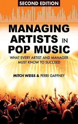 Managing Artists in Pop Music: What Every Artist and Manager Must Know to Succeed by Weiss, Mitch