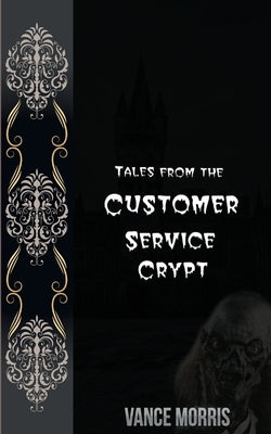 Tales From The Customer Service Crypt by Morris, Vance