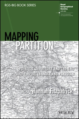Mapping Partition: Politics, Territory and the End of Empire in India and Pakistan by Fitzpatrick, Hannah