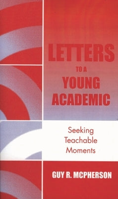 Letters to a Young Academic: Seeking Teachable Moments by McPherson, Guy R.