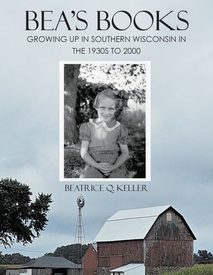 Bea's Books: Growing Up In Southern Wisconsin In The 1930s to 2000 by Keller, Beatrice Q.