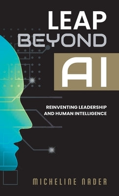 Leap Beyond AI: Reinventing Leadership and Human Intelligence by Nader, Micheline
