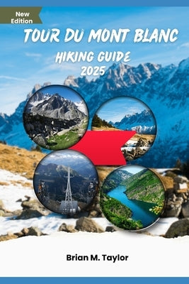 Tour Du Mont Blanc Hiking Guide 2025: Unleash Your Inner Explorer by Taylor, Brian M.