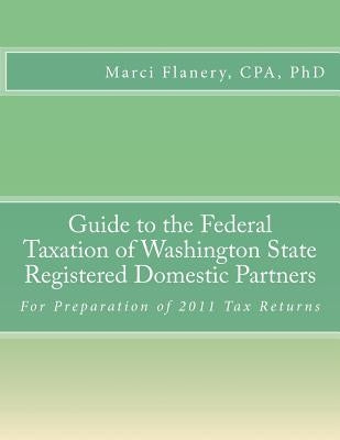 Guide to the Federal Taxation of Washington State Registered Domestic Partners: For Preparation of 2011 Tax Returns by Flanery Cpa, Marci