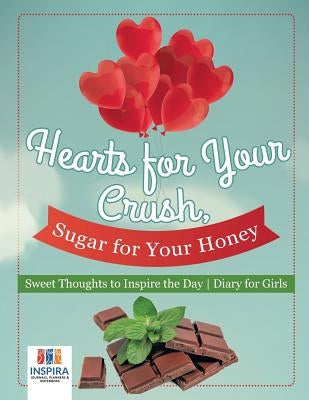 Hearts for Your Crush, Sugar for Your Honey Sweet Thoughts to Inspire the Day Diary for Girls by Inspira Journals, Planners &. Notebooks