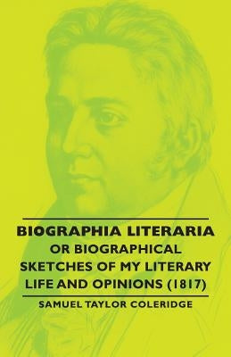 Biographia Literaria - Or Biographical Sketches of My Literary Life and Opinions (1817) by Coleridge, Samuel Taylor