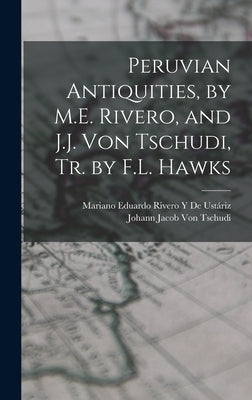 Peruvian Antiquities, by M.E. Rivero, and J.J. Von Tschudi, Tr. by F.L. Hawks by de Ustáriz, Mariano Eduardo Rivero Y.