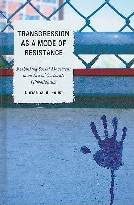 Transgression as a Mode of Resistance: Rethinking Social Movement in an Era of Corporate Globalization by Foust, Christina R.