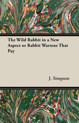 The Wild Rabbit in a New Aspect or Rabbit Warrens That Pay by Simpson, J.