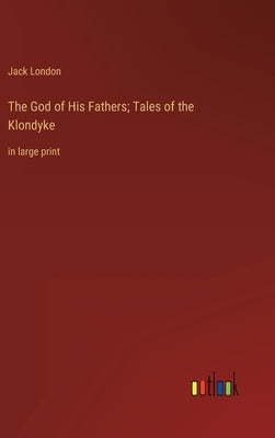 The God of His Fathers; Tales of the Klondyke: in large print by London, Jack