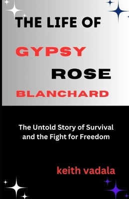 The Life of Gypsy Rose Blanchard: The Untold Story of Survival and the Fight for Freedom by Vadala, Keith