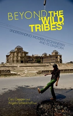 Beyond the 'Wild Tribes': Understanding Modern Afghanistan and Its Diaspora by Oeppen, Ceri