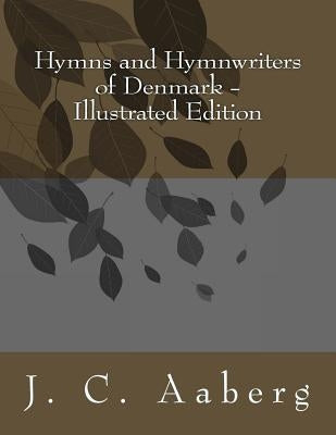 Hymns and Hymnwriters of Denmark: Illustrated Edition by Aaberg, J. C.