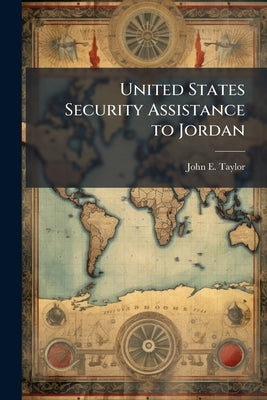 United States Security Assistance to Jordan: Has the US Achieved its Goals? by Taylor, John E.