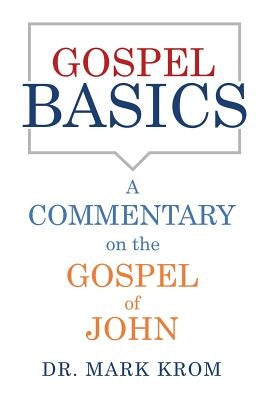 Gospel Basics: A Commentary on the Gospel of John by Krom, Mark