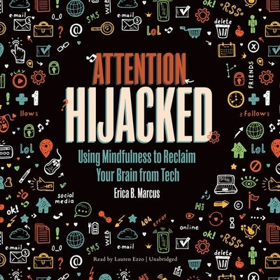 Attention Hijacked: Using Mindfulness to Reclaim Your Brain from Tech by B. Marcus, Erica