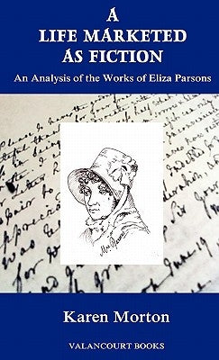 A Life Marketed as Fiction: An Analysis of the Works of Eliza Parsons by Morton, Karen