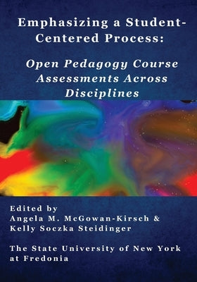 Emphasizing a Student-Centered Process: Open Pedagogy Course Assessments Across Disciplines by Steidinger, Kelly Soczka