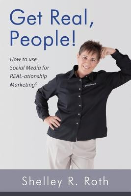 Get Real, People!: How to Use Social Media for Real-ationship Marketing (c) by Roth, Shelley R.