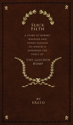 Slick Filth: A Story of Robert Walpole and Henry Giffard, to Which is Appended the Farce of The Golden Rump by Erato