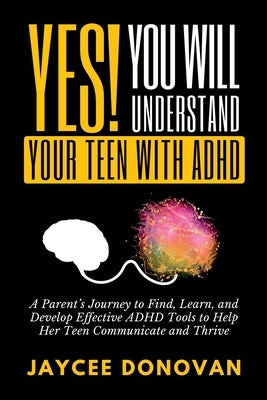 Yes! You WILL Understand Your Teen With ADHD by Donovan, Jaycee
