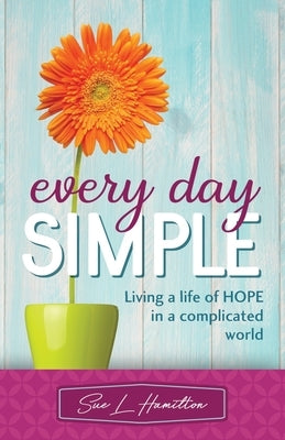Every Day Simple: Living a Life of Hope in a Complicated World by Hamilton, Sue L.