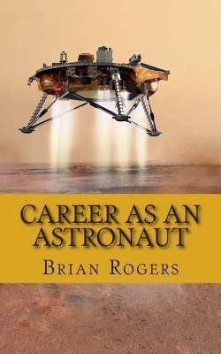 Career As An Astronaut: What They Do, How to Become One, and What the Future Holds! by Rogers, Brian