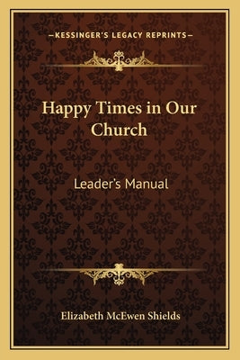 Happy Times in Our Church: Leader's Manual by Shields, Elizabeth McEwen