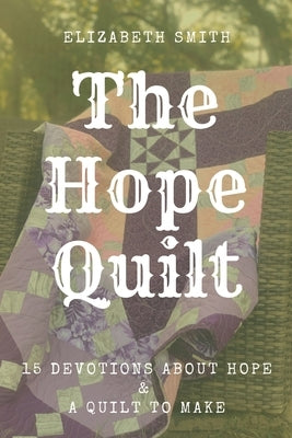The Hope Quilt: 15 Devotions About Hope and a Quilt to Make by Smith, Elizabeth