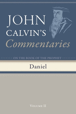 Commentaries on the Book of the Prophet Daniel, Volume 2 by Calvin, John