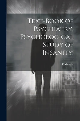 Text-book of Psychiatry, Psychological Study of Insanity; by Mendel, E.