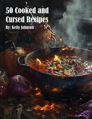 50 Cooked and Cursed Recipes by Johnson, Kelly