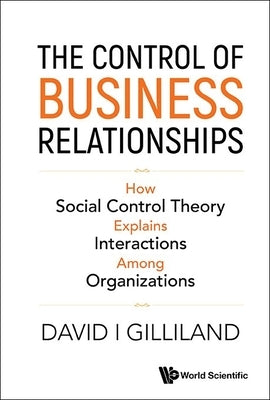 Control of Business Relationships, The: How Society Control Theory Explains Interactions Among Organizations by Gilliland, David I.