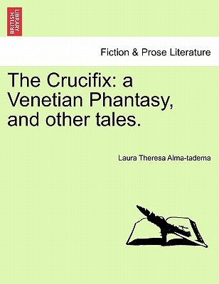 The Crucifix: A Venetian Phantasy, and Other Tales. by Alma-Tadema, Laura Theresa