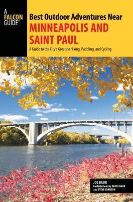 Best Outdoor Adventures Near Minneapolis and Saint Paul: A Guide to the City's Greatest Hiking, Paddling, and Cycling by Baur, Joe
