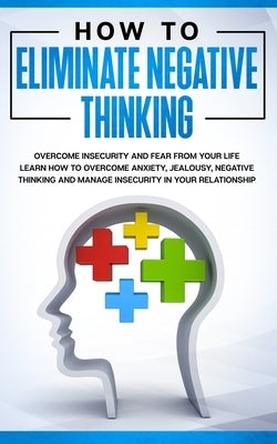 How to Eliminate Negative Thinking: How to Eliminate Negative Thinking, Overcome Insecurity and Fear from Your Life & learn How to overcome anxiety, j by Rizzi, Riccardo